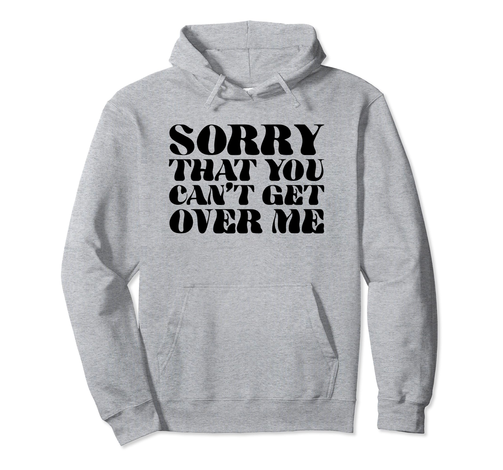Sorry That You Cant Get Over Me Y2K Hoodie - Novelty Apparel Unisex - T-Shirt, Sweatshirt, Hoodie