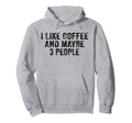 Funny I Like Coffee And Maybe 3 Hoodie - Custom Art Print for Adults - T-Shirt, Sweatshirt, Hoodie