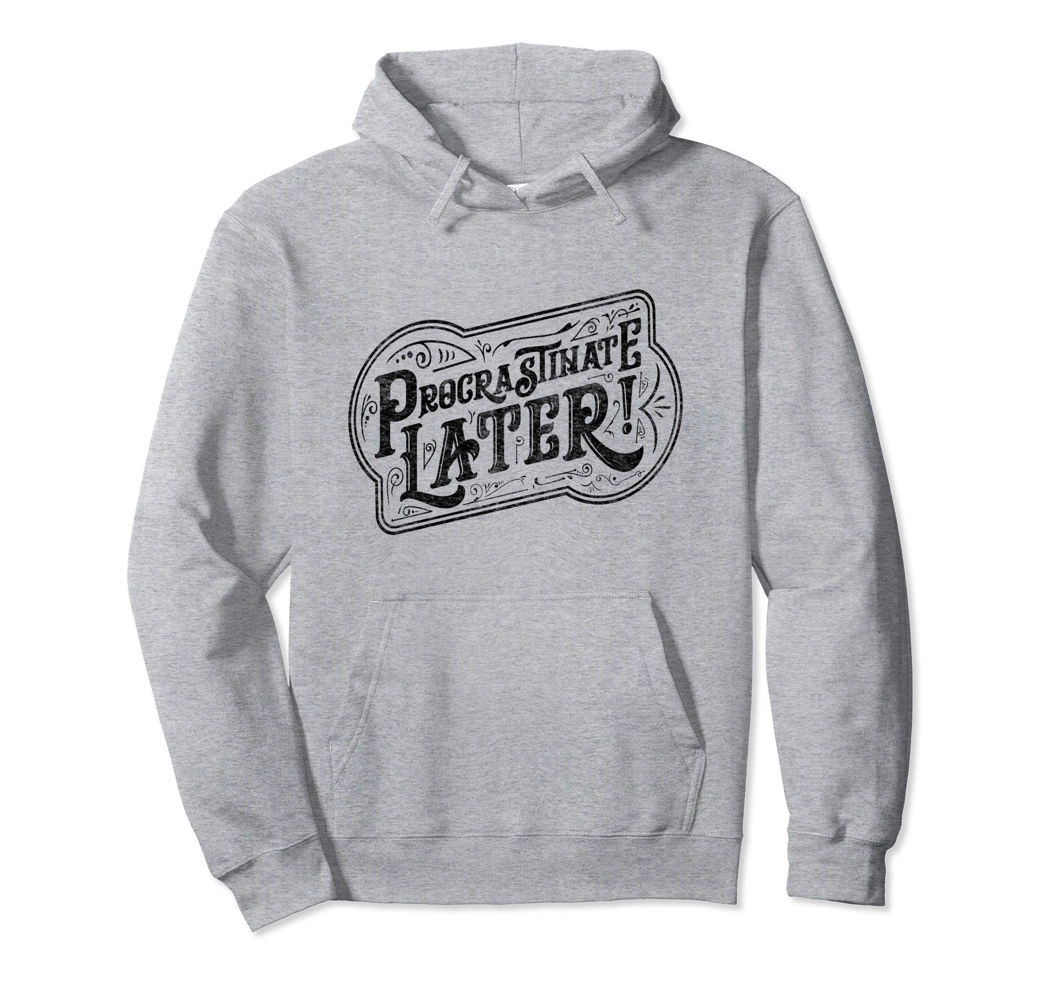 Procrastinate Later Distressed Hoodie - Unique Graphic Men Women - T-Shirt, Sweatshirt, Hoodie