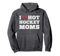 I Love Hot Hockey Moms Funny Hoodie - Casual Everyday Wear Men Women - T-Shirt, Sweatshirt, Hoodie