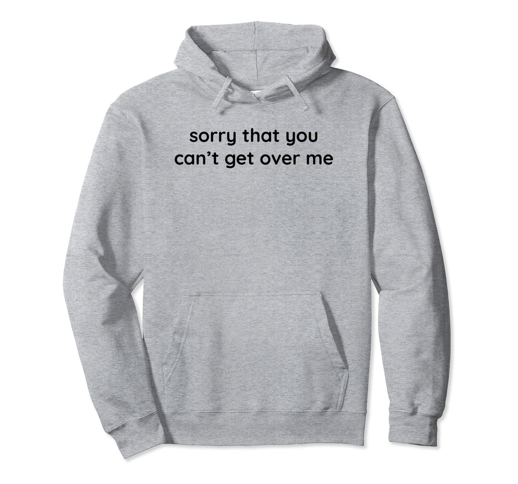 Sorry That You Cant Get Over Me Y2K Hoodie - Graphic Print Men Women - T-Shirt, Sweatshirt, Hoodie