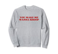 You Make Me Wanna Shoop Y2K Sweatshirt - Casual Everyday Wear Men Women - T-Shirt, Sweatshirt, Hoodie
