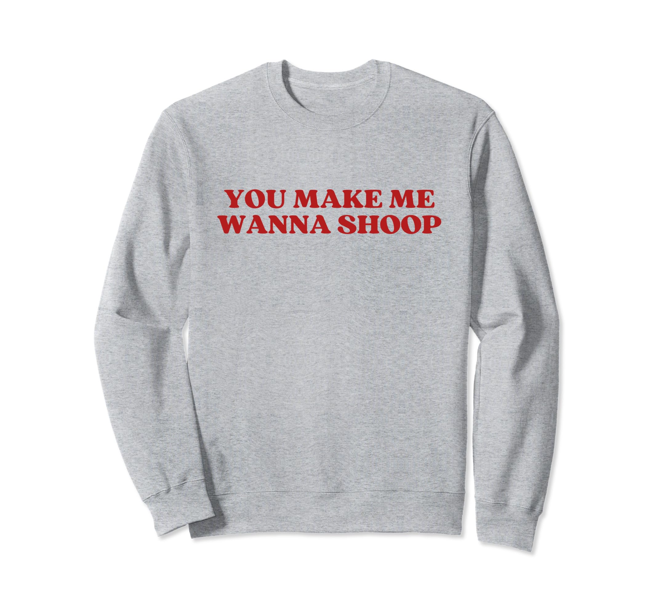 You Make Me Wanna Shoop Y2K Sweatshirt - Casual Everyday Wear Men Women - T-Shirt, Sweatshirt, Hoodie