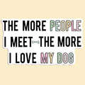 The More I Love My Dog Sticker Decal - Adult & Kids T-Shirts, Sweatshirts & Hoodies apparel design preview 1