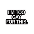 I'm Too Gay For This Die-Cut Sticker - Adult & Kids T-Shirts, Sweatshirts & Hoodies apparel design preview 1