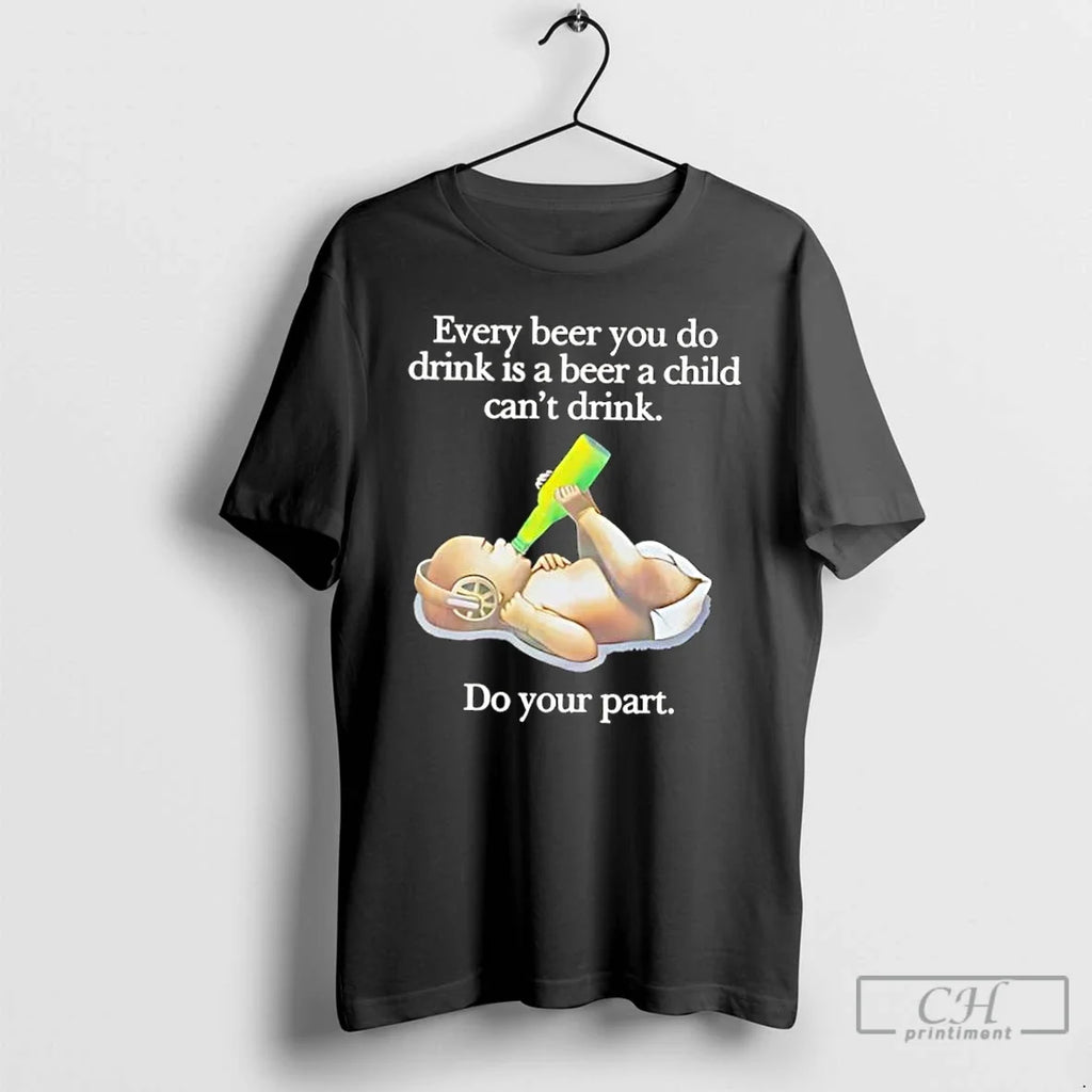 Classic Every Beer You Do Drink Is A Child Cant Your - Adult & Kids T-Shirts, Sweatshirts & Hoodies apparel design preview 1