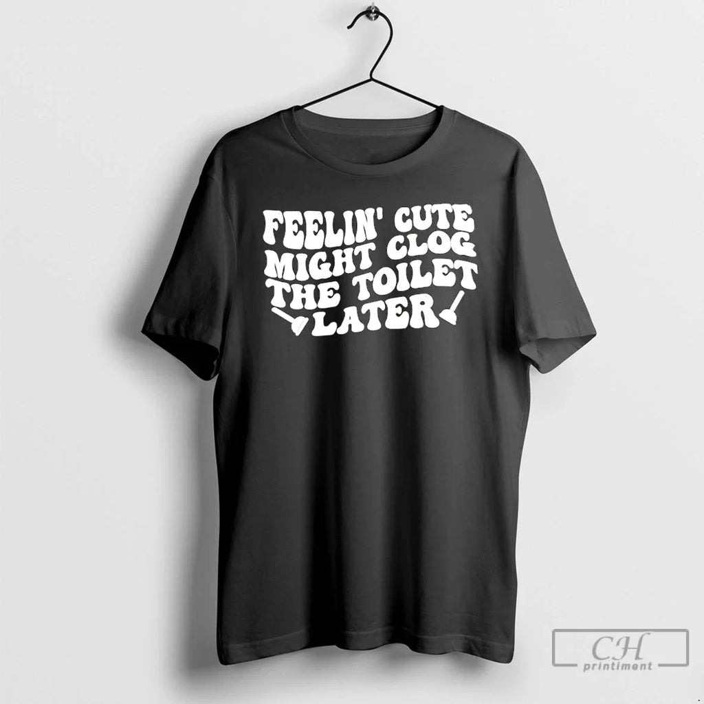 Classic Feelin Cute Might Clog The Toilet Later - Adult & Kids T-Shirts, Sweatshirts & Hoodies apparel design preview 1