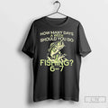 Classic How Many Days A Week Should You Go Fishing 6 - Adult & Kids T-Shirts, Sweatshirts & Hoodies apparel design preview 1