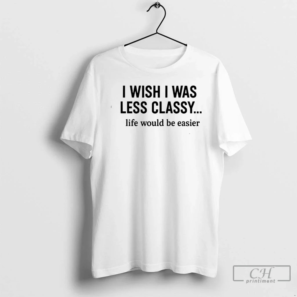 Classic I Wish Was Less Classy Life Would Be Easier - Adult & Kids T-Shirts, Sweatshirts & Hoodies apparel design preview 1