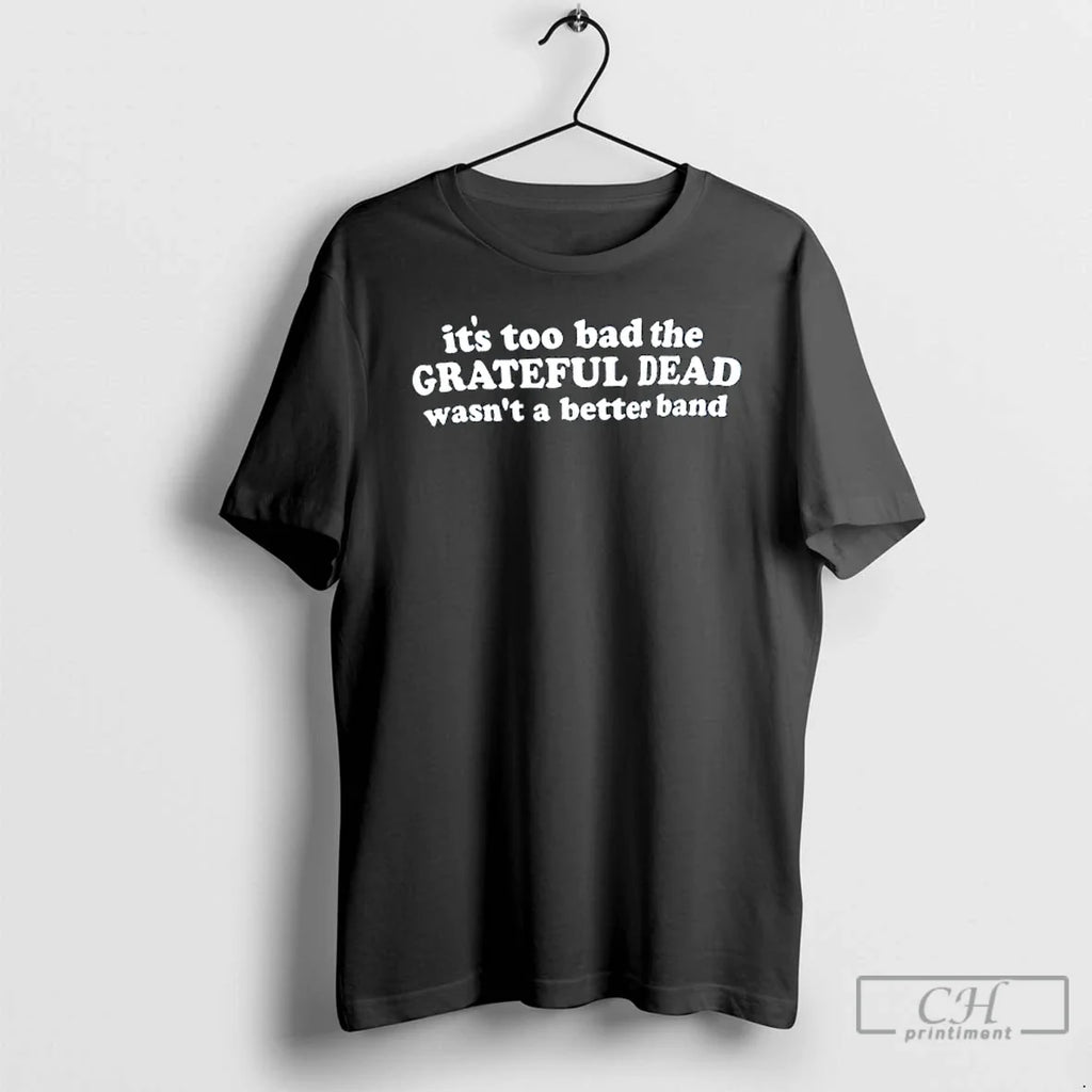 Classic Its Too Bad The Grateful Dead Wasnt A Better - Adult & Kids T-Shirts, Sweatshirts & Hoodies apparel design preview 1