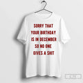 Classic Sorry That Your Birthday Is In December So No - Adult & Kids T-Shirts, Sweatshirts & Hoodies apparel design preview 1