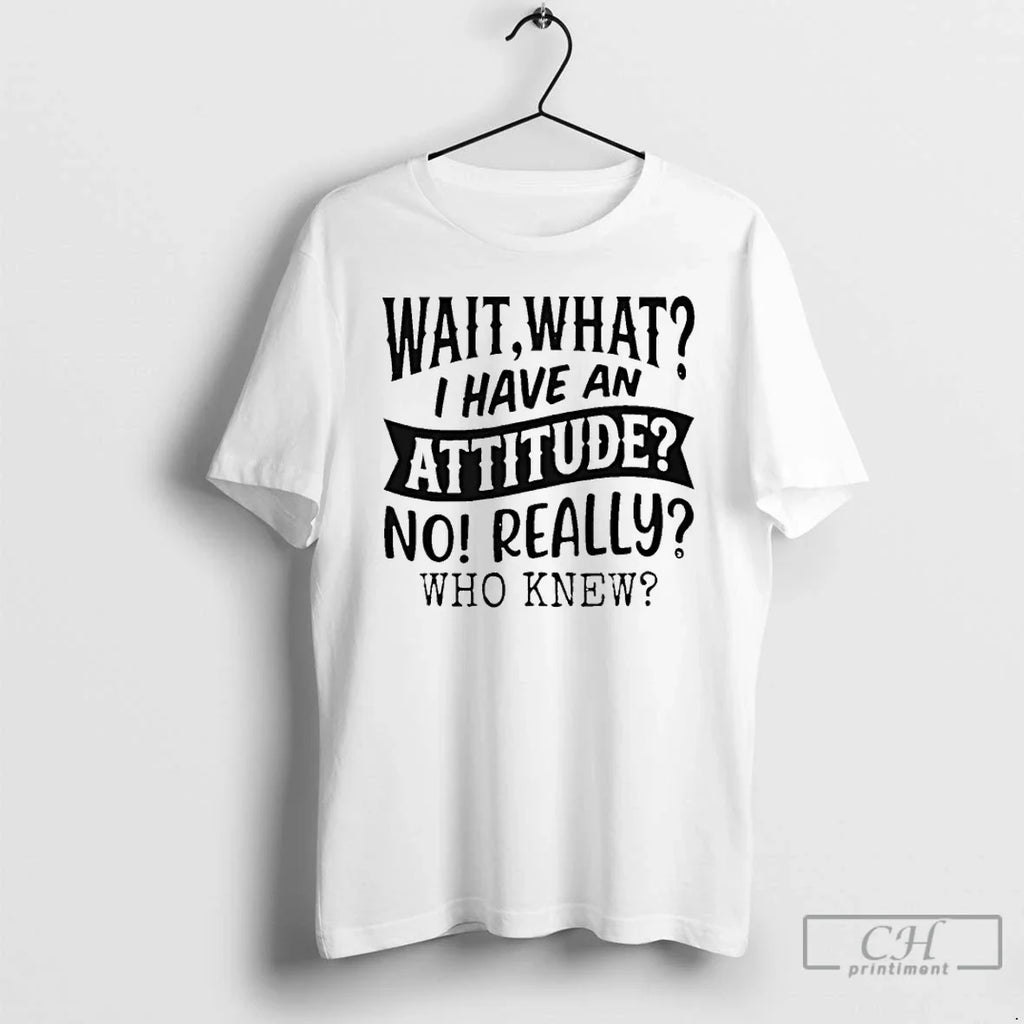 Classic Wait What I Have An Attitude No Really Who - Adult & Kids T-Shirts, Sweatshirts & Hoodies apparel design preview 1
