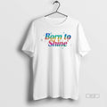Official Born To Shine - Adult & Kids T-Shirts, Sweatshirts & Hoodies apparel design preview 1