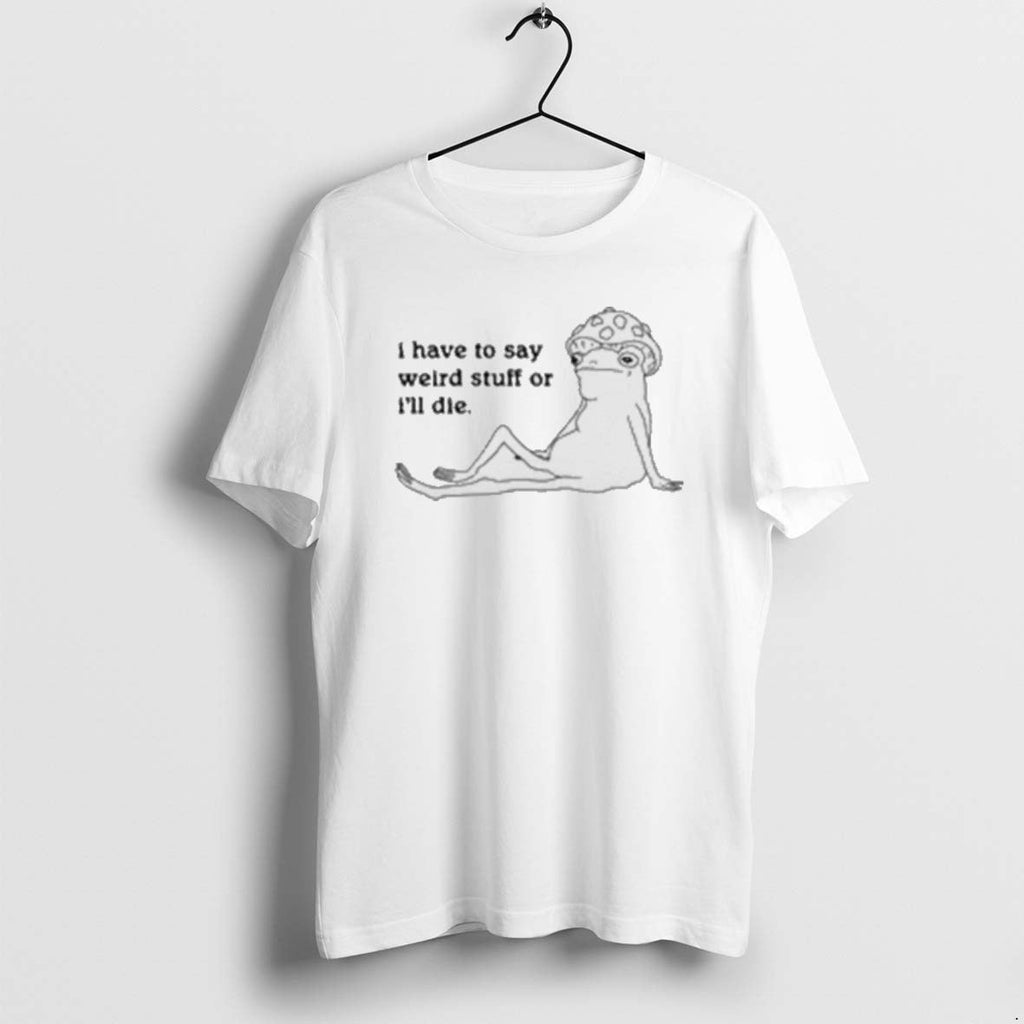 Official I Have To Say Weird Stuff Of Ill Die - Adult & Kids T-Shirts, Sweatshirts & Hoodies apparel design preview 1