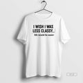 Official I Wish Was Less Classy Life Would Be Easier - Adult & Kids T-Shirts, Sweatshirts & Hoodies apparel design preview 1