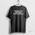 Official Nothing Matters Nobody Cares We Are All - Adult & Kids T-Shirts, Sweatshirts & Hoodies apparel design preview 1