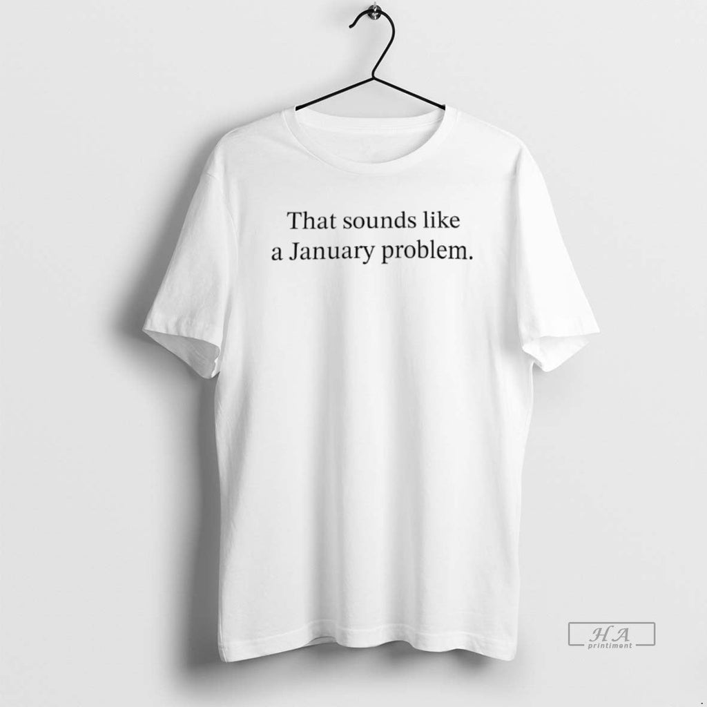 Official That Sounds Like A January Problem - Adult & Kids T-Shirts, Sweatshirts & Hoodies apparel design preview 1