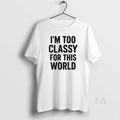 Original Im Too Classy For This World - Adult & Kids T-Shirts, Sweatshirts & Hoodies apparel design preview 1