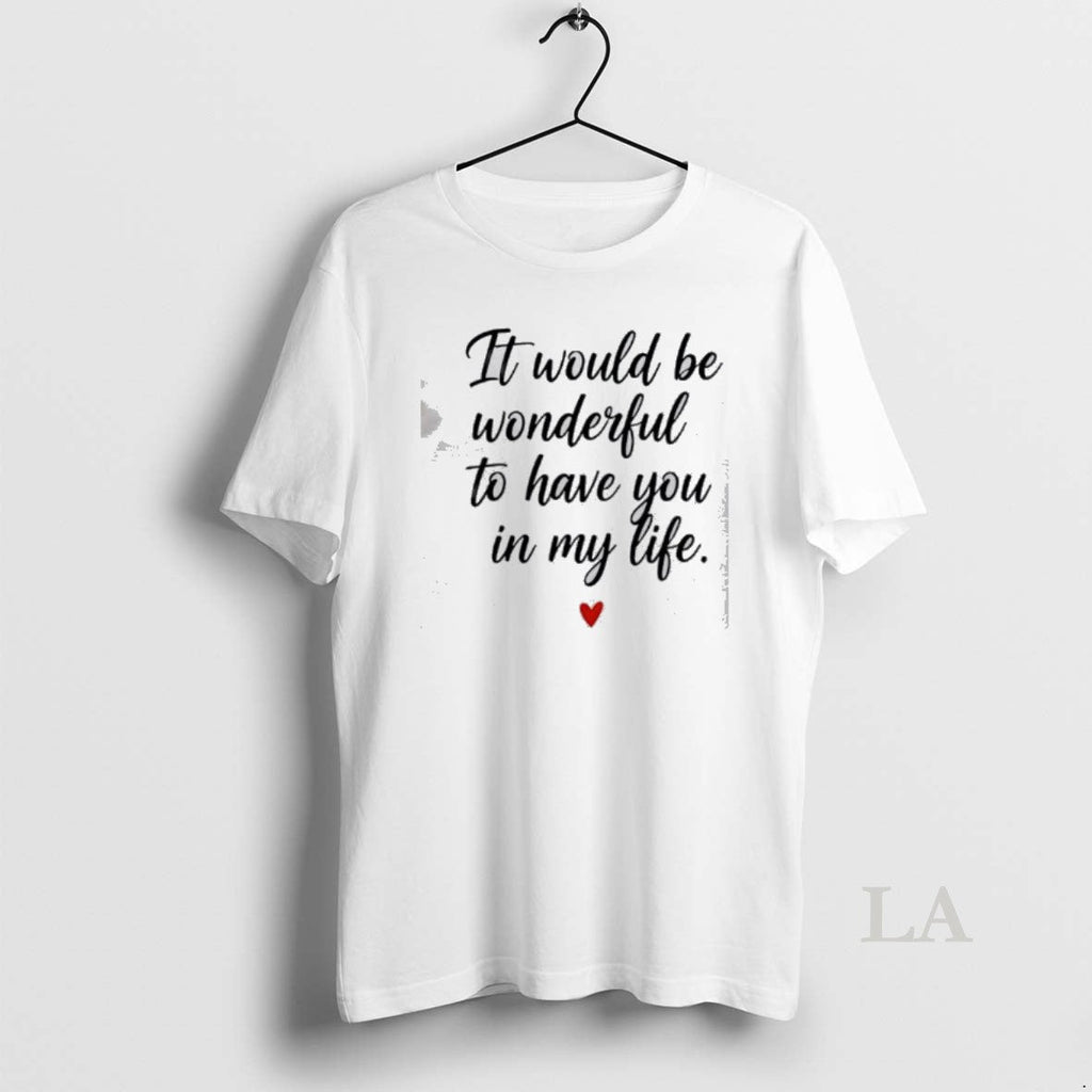 Original It Would Be Wonderful To Have You In My Life - Adult & Kids T-Shirts, Sweatshirts & Hoodies apparel design preview 1