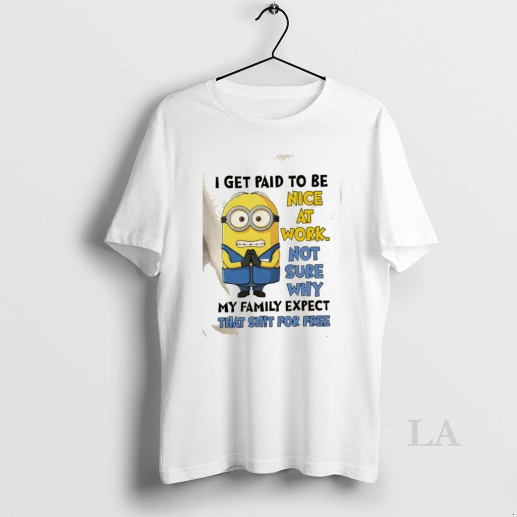 Original Minions I Get Paid To Be Nice At Work Not - Adult & Kids T-Shirts, Sweatshirts & Hoodies apparel design preview 1