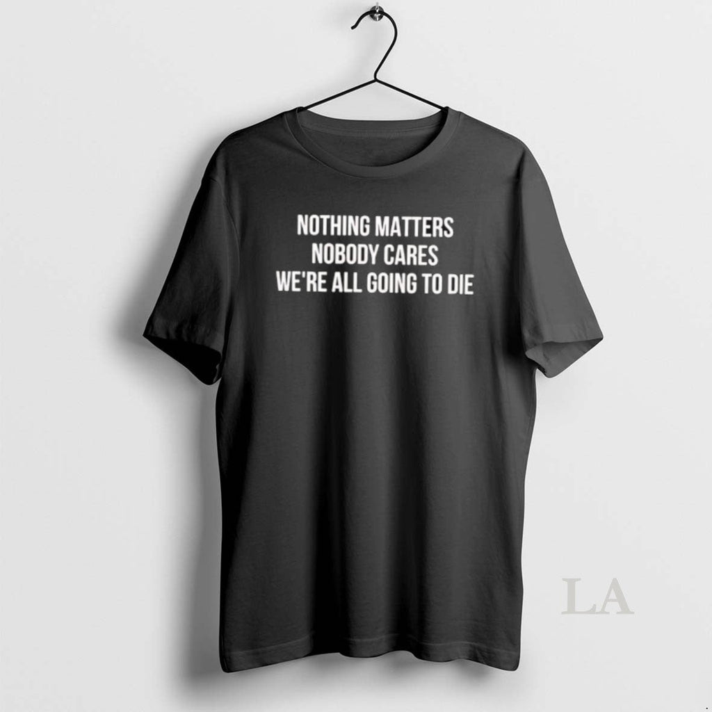 Original Nothing Matters Nobody Cares We Are All - Adult & Kids T-Shirts, Sweatshirts & Hoodies apparel design preview 1