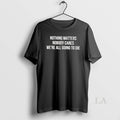 Original Nothing Matters Nobody Cares We Are All - Adult & Kids T-Shirts, Sweatshirts & Hoodies apparel design preview 1
