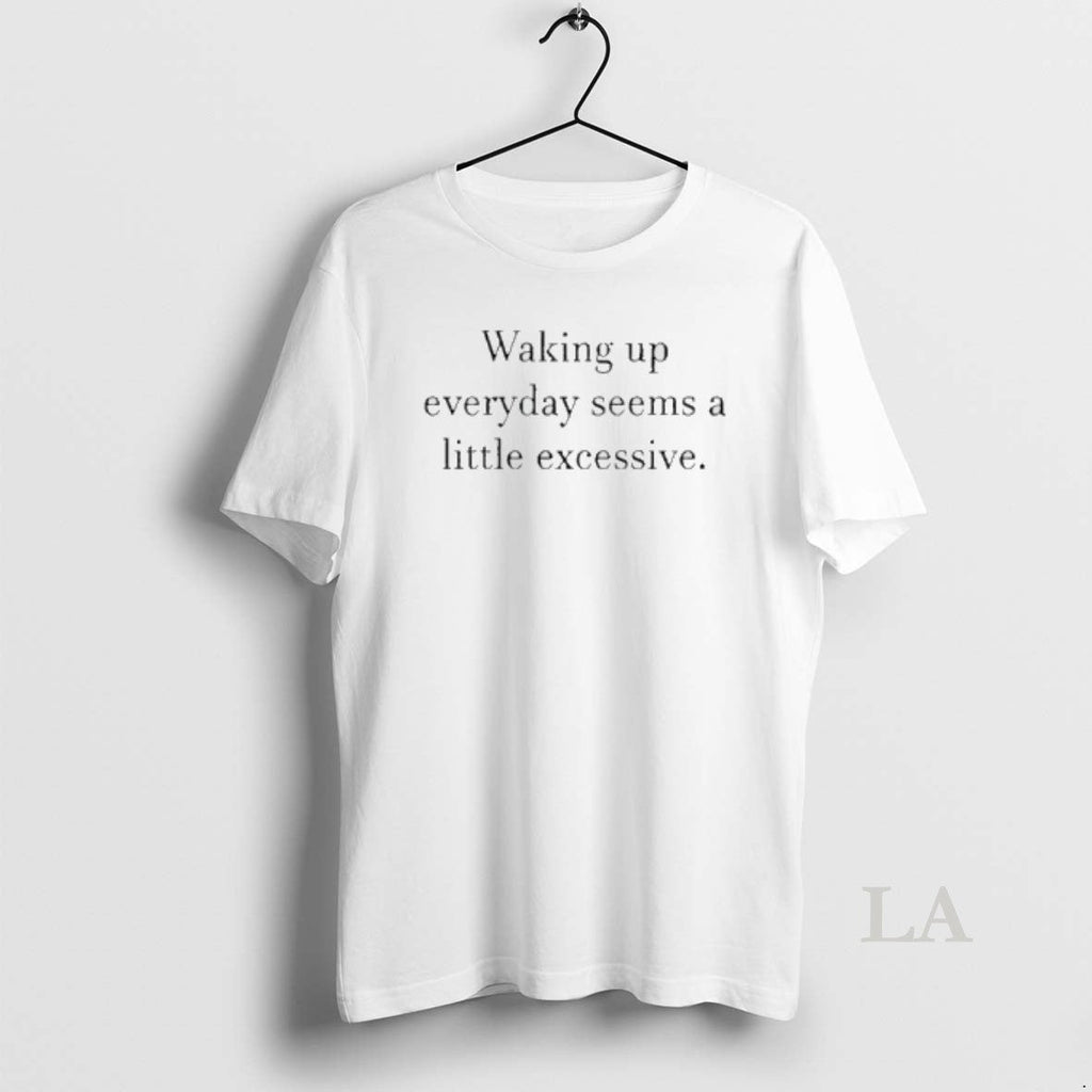 Original Waking Up Everyday Seems A Little Excessive - Adult & Kids T-Shirts, Sweatshirts & Hoodies apparel design preview 1