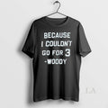 Original Woody Because I Couldnt Go For 3 - Adult & Kids T-Shirts, Sweatshirts & Hoodies apparel design preview 1