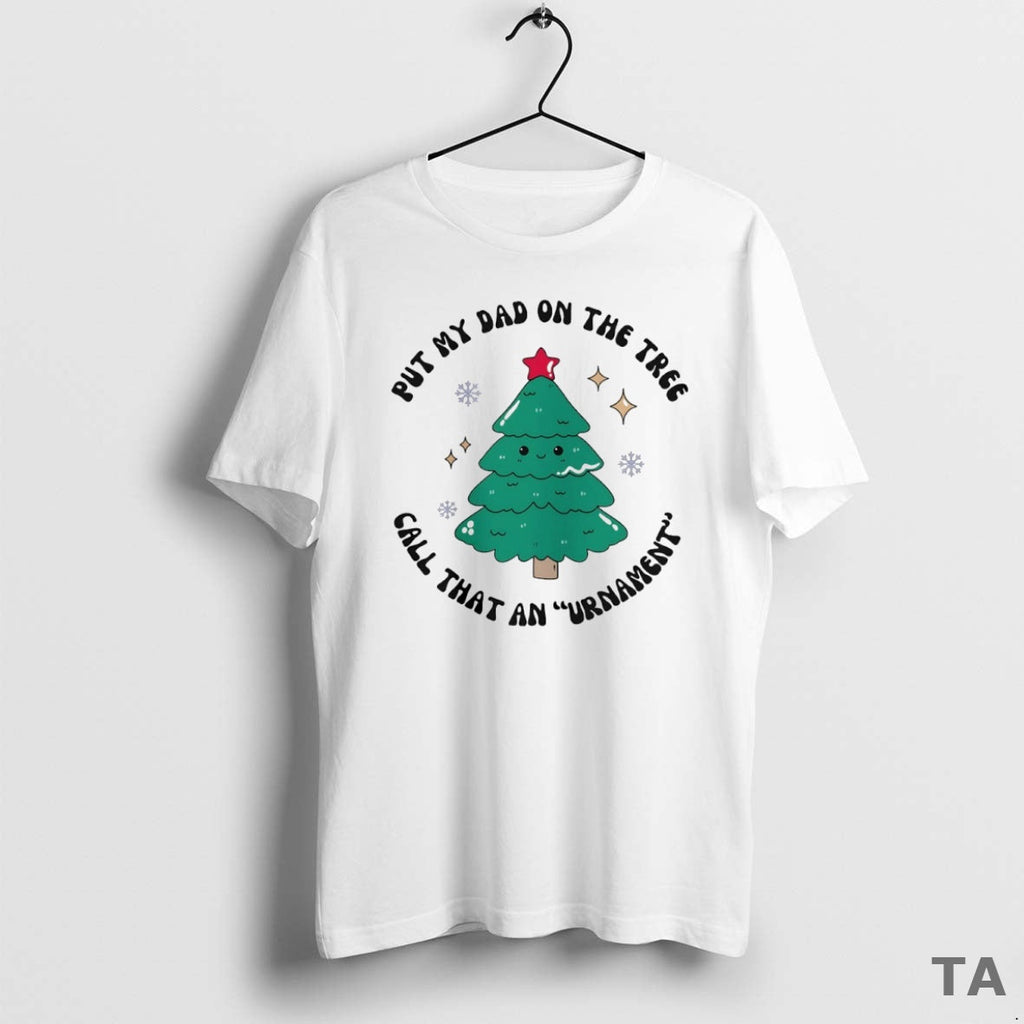 Top Put My Dad On The Tree Call That An Urnament - Adult & Kids T-Shirts, Sweatshirts & Hoodies apparel design preview 1