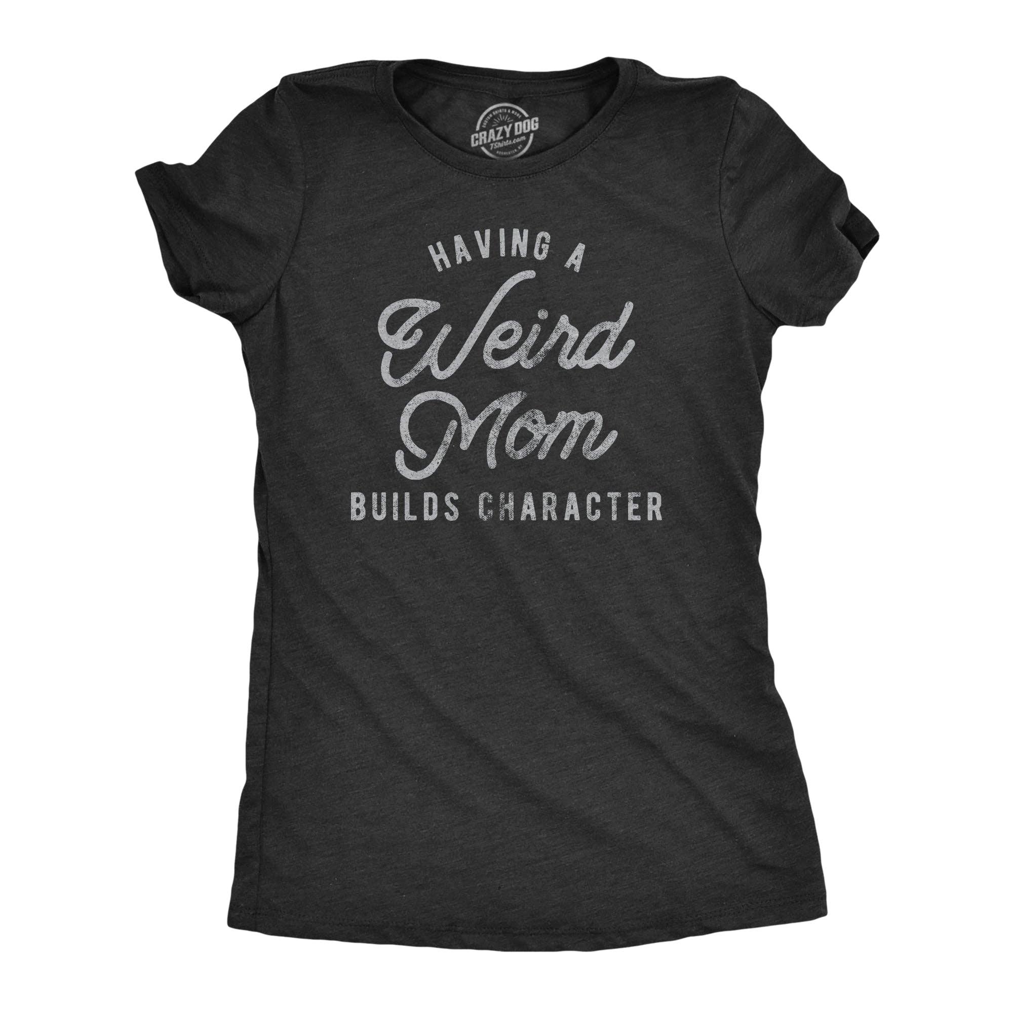 Having A Weird Mom Builds Character Women's - Adult & Kids T-Shirts, Sweatshirts & Hoodies apparel design preview 1