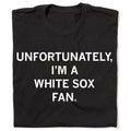 Unfortunately I'm A White Sox Fan - Adult & Kids T-Shirts, Sweatshirts & Hoodies apparel design preview 1
