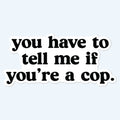 You Have To Tell Me If You're A Cop Funny Sticker - Adult & Kids T-Shirts, Sweatshirts & Hoodies apparel design preview 1