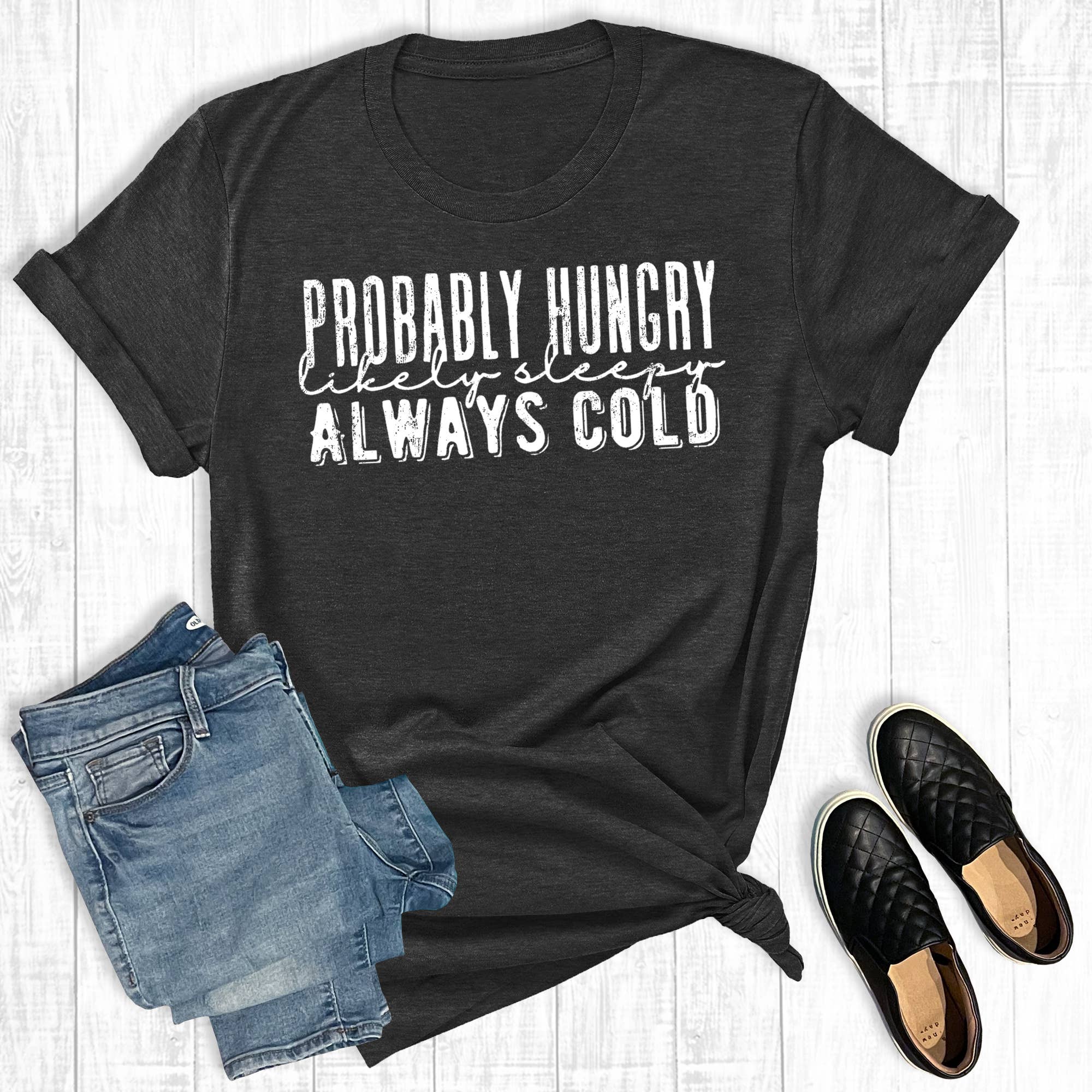 Probably Hungry, Likely Sleepy, Always Cold Graphic - Adult & Kids T-Shirts, Sweatshirts & Hoodies apparel design preview 1