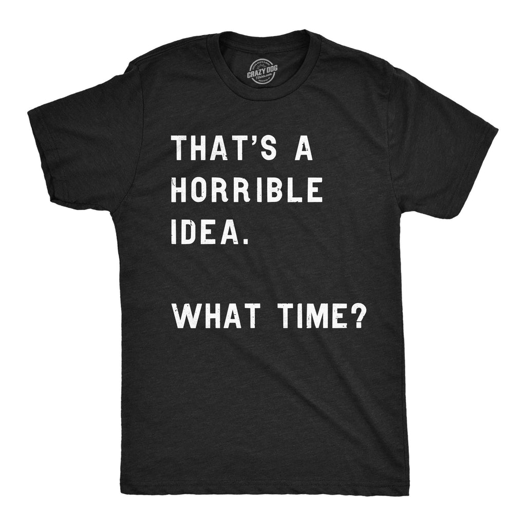 That Sounds Like A Horrible Idea. What Time? Men's - Adult & Kids T-Shirts, Sweatshirts & Hoodies apparel design preview 1