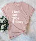 I Feel Like 2007 Britney Funny Nerd Sassy Cute - Adult & Kids T-Shirts, Sweatshirts & Hoodies apparel design preview 1