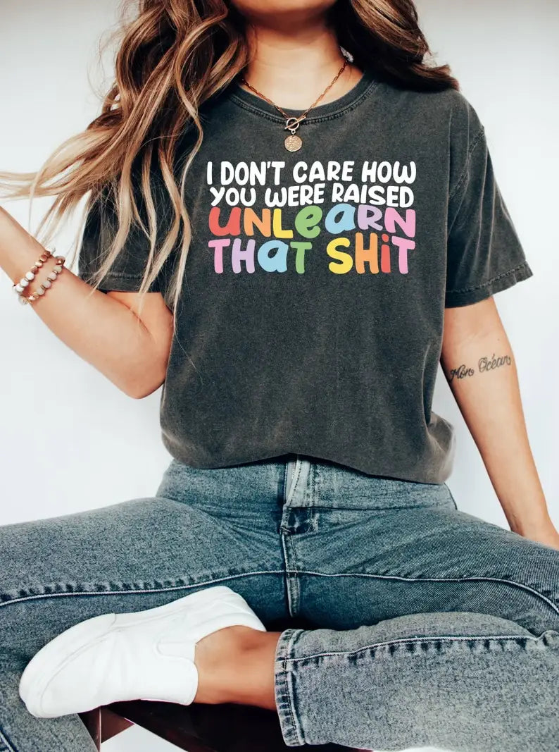 I Don't Care How You Were Raised Unlearn That Shit - Adult & Kids T-Shirts, Sweatshirts & Hoodies apparel design preview 1