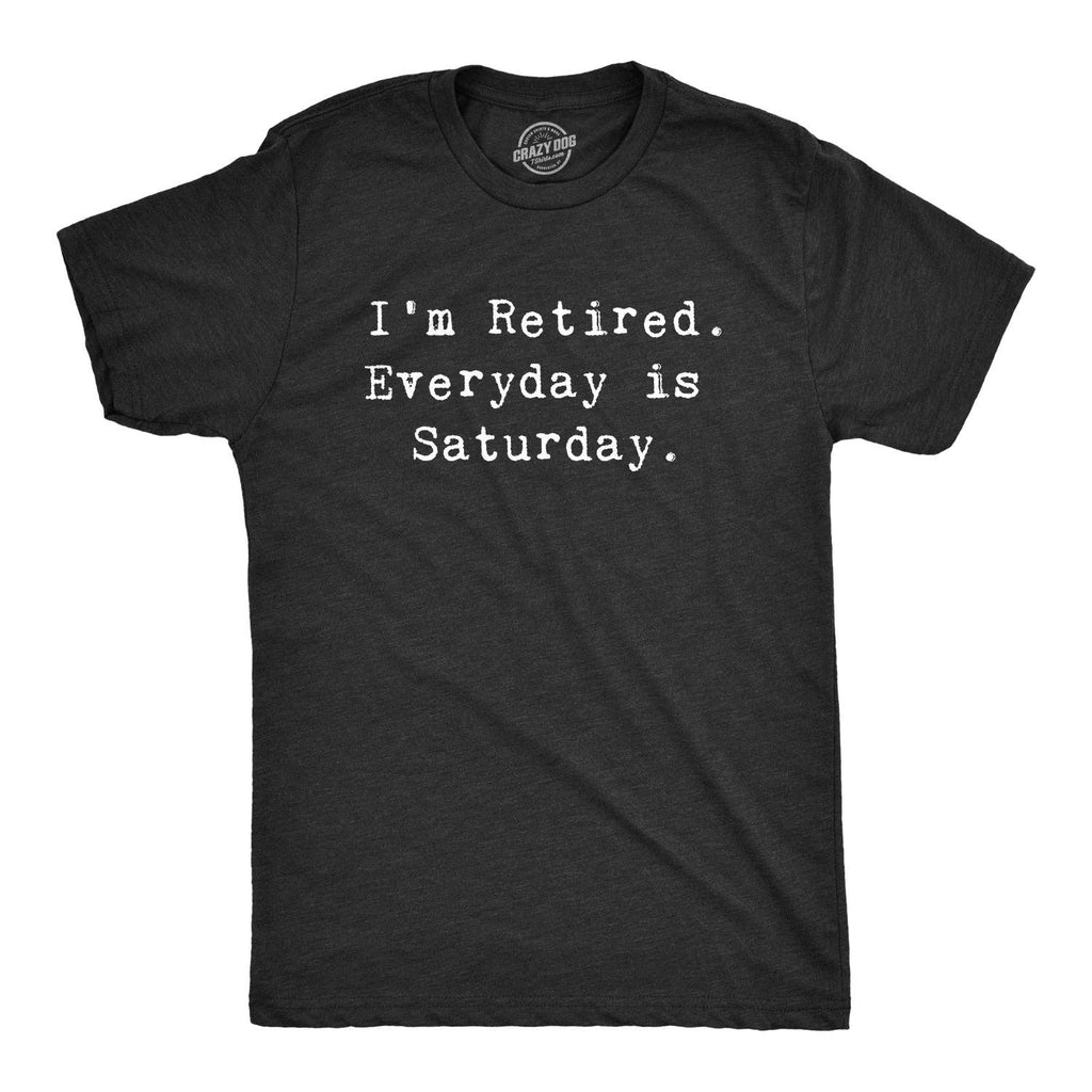 I'm Retired. Everyday Is Saturday Men's - Adult & Kids T-Shirts, Sweatshirts & Hoodies apparel design preview 1
