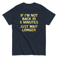 If I'm Not Back In 5 Minutes, Just Wait Longer Men's - Adult & Kids T-Shirts, Sweatshirts & Hoodies apparel design preview 1