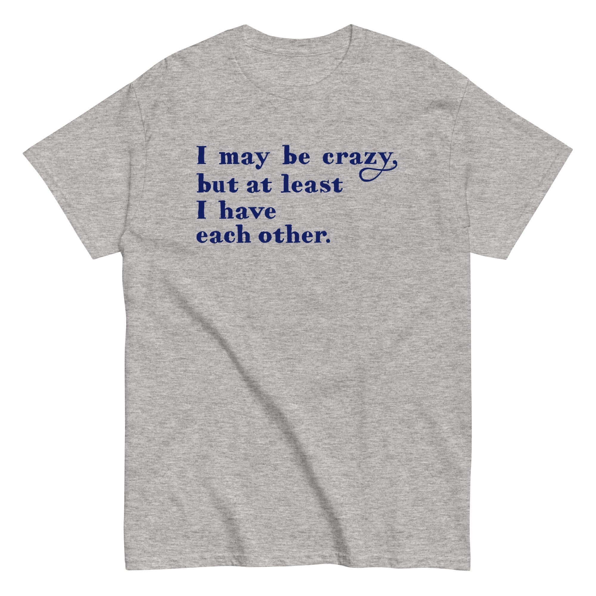I May Be Crazy But At Least Have Each Other Men's - Adult & Kids T-Shirts, Sweatshirts & Hoodies apparel design preview 1