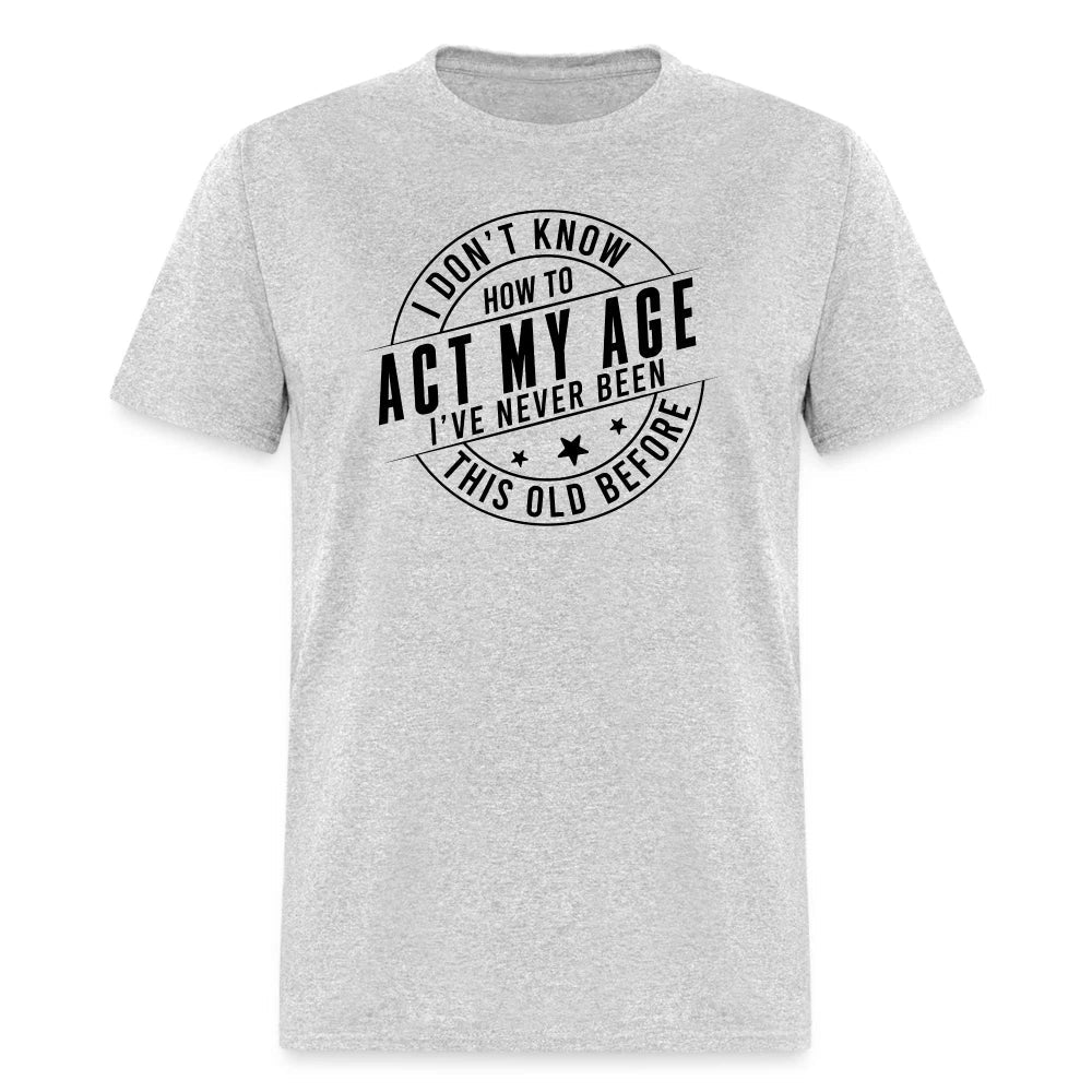 Act My Age, I've Never This Old Before - Adult & Kids T-Shirts, Sweatshirts & Hoodies apparel design preview 1