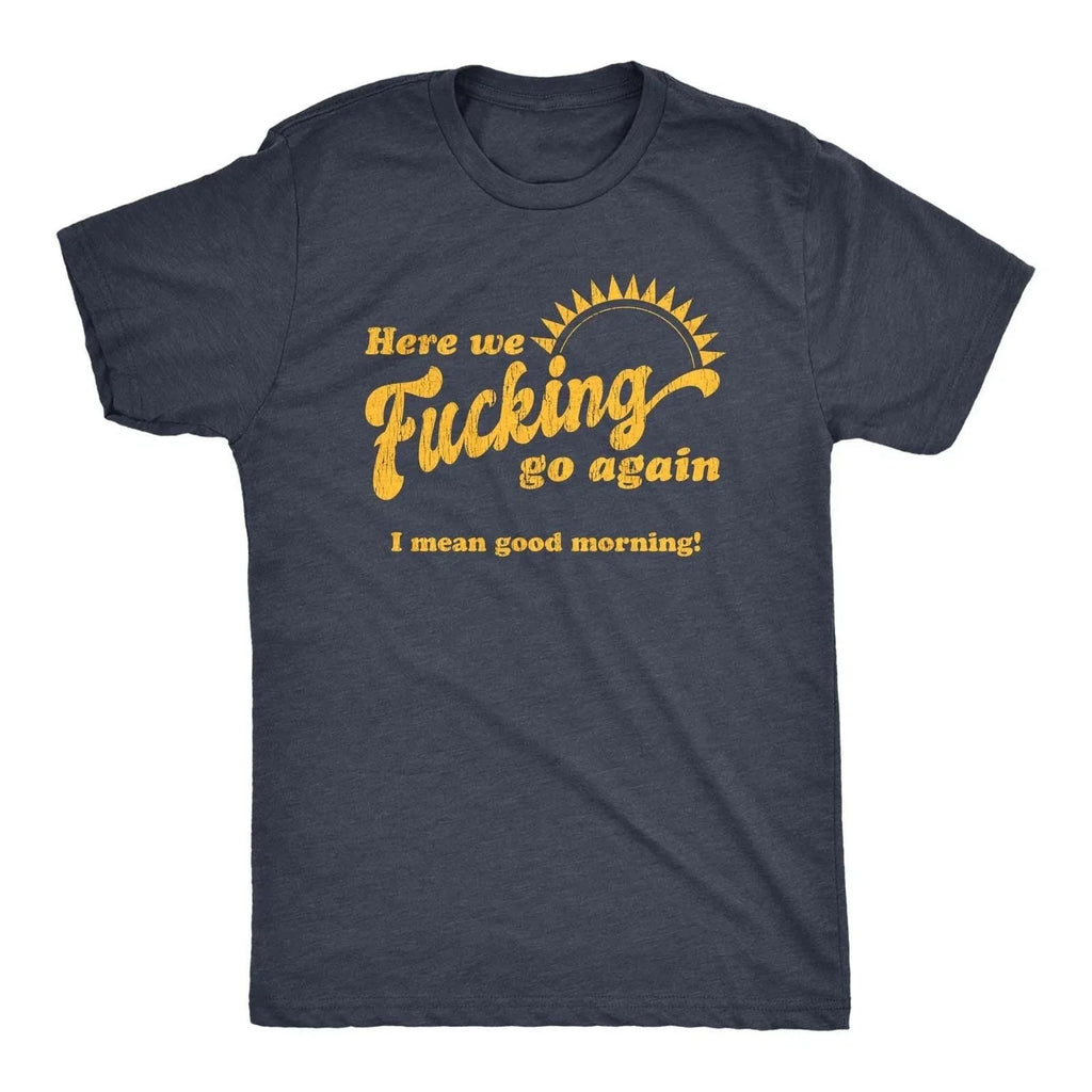 Mens Here We Go Again I Mean Good Morning Funny - Adult & Kids T-Shirts, Sweatshirts & Hoodies apparel design preview 1