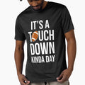 Its Touchdown Kinda Day I T-Shirt - Casual Everyday Wear Men Women - T-Shirt, Sweatshirt, Hoodie