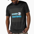 Learn Football T-Shirt - Casual Everyday Wear Men Women - T-Shirt, Sweatshirt, Hoodie