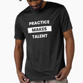 Practice Makes Talent T-Shirt - Streetwear Style Unisex - T-Shirt, Sweatshirt, Hoodie