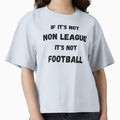 If Its Not Non League Its Not Football T-Shirt - Streetwear Style Men Women - T-Shirt, Sweatshirt, Hoodie