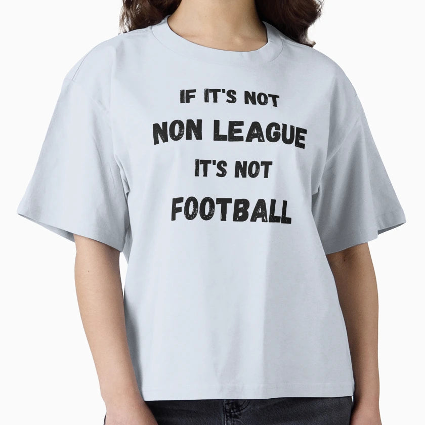 If Its Not Non League Its Not Football T-Shirt - Streetwear Style Men Women - T-Shirt, Sweatshirt, Hoodie