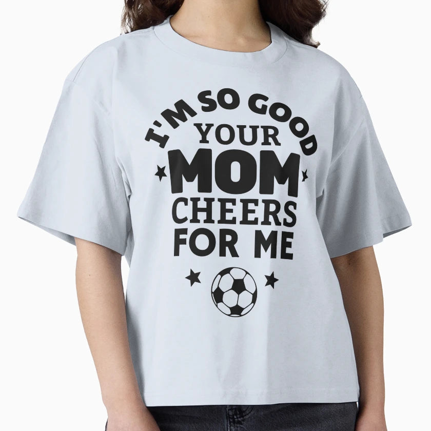 Football Im So Good Your Mom Cheers Me T-Shirt - Custom Art Print Unisex - T-Shirt, Sweatshirt, Hoodie