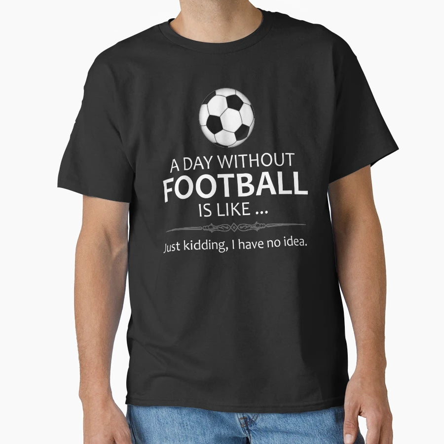 Day Without Football Is Like Funny T-Shirt - Novelty Apparel Men Women - T-Shirt, Sweatshirt, Hoodie