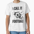 Football Life I Call It Football T-Shirt - Casual Everyday Wear Unisex - T-Shirt, Sweatshirt, Hoodie