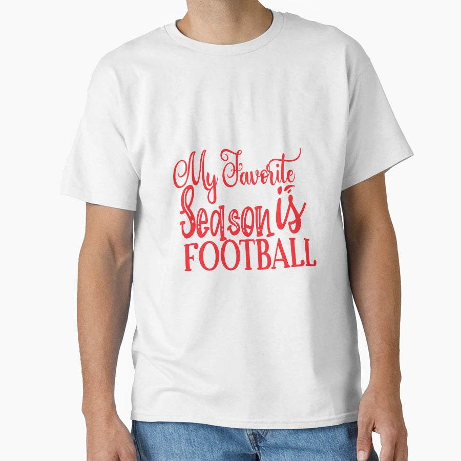 My Favorite Season Is Football Funny T-Shirt - Casual Everyday Wear Unisex - T-Shirt, Sweatshirt, Hoodie